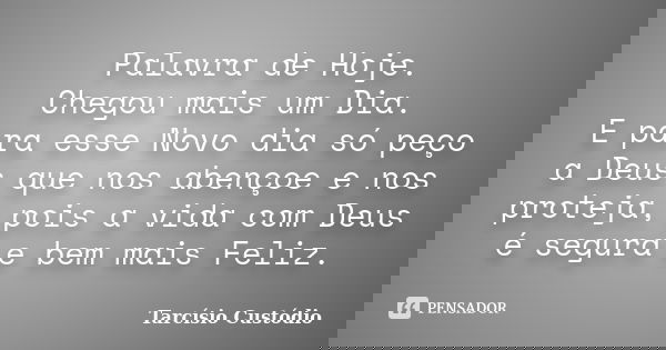 Palavra de Hoje. Chegou mais um Dia. E para esse Novo dia só peço a Deus que nos abençoe e nos proteja, pois a vida com Deus é segura e bem mais Feliz.... Frase de Tarcísio Custódio.