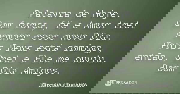 Palavra de Hoje. Com força, fé e Amor irei vencer esse novo Dia. Pois Deus está comigo, então, Orei e Ele me ouviu. Bom Dia Amigos.... Frase de Tarcísio Custódio.