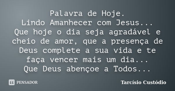 Palavra de Hoje. Lindo Amanhecer com Jesus... Que hoje o dia seja agradável e cheio de amor, que a presença de Deus complete a sua vida e te faça vencer mais um... Frase de Tarcísio Custódio.