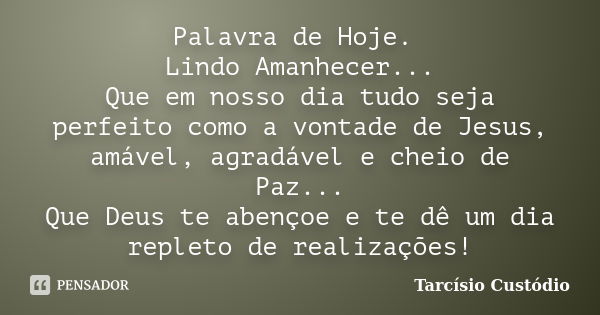 Palavra de Hoje. Lindo Amanhecer... Que em nosso dia tudo seja perfeito como a vontade de Jesus, amável, agradável e cheio de Paz... Que Deus te abençoe e te dê... Frase de Tarcísio Custódio.