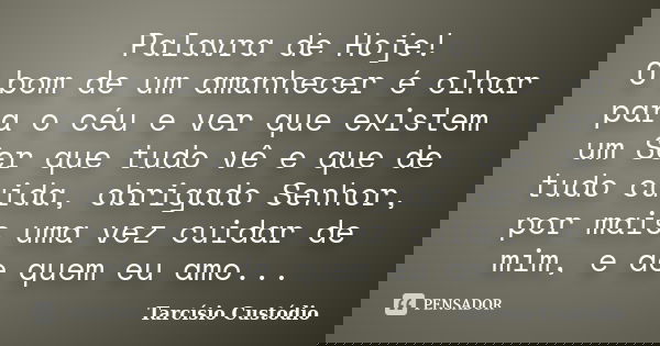 Palavra de Hoje! O bom de um amanhecer é olhar para o céu e ver que existem um Ser que tudo vê e que de tudo cuida, obrigado Senhor, por mais uma vez cuidar de ... Frase de Tarcísio Custódio.