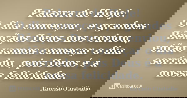 Palavra de Hoje! O dia começou , e grandes Bênçãos Deus nos enviou, então vamos começar o dia sorrindo, pois Deus é a nossa felicidade.... Frase de Tarcísio Custódio.