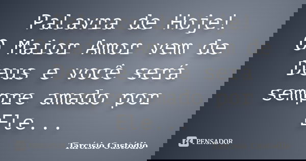Palavra de Hoje! O Maior Amor vem de Deus e você será sempre amado por Ele...... Frase de Tarcísio Custódio.