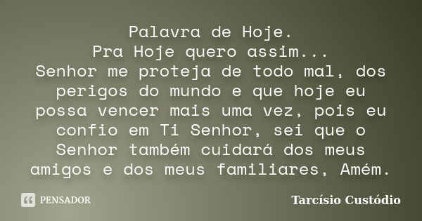 Palavra de Hoje. Pra Hoje quero assim... Senhor me proteja de todo mal, dos perigos do mundo e que hoje eu possa vencer mais uma vez, pois eu confio em Ti Senho... Frase de Tarcísio Custódio.