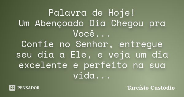 Palavra de Hoje! Um Abençoado Dia Chegou pra Você... Confie no Senhor, entregue seu dia a Ele, e veja um dia excelente e perfeito na sua vida...... Frase de Tarcísio Custódio.