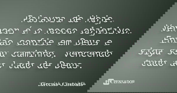 Palavra de Hoje. Vencer é o nosso objetivo. Então confie em Deus e siga seu caminho, vencendo tudo ao lado de Deus.... Frase de Tarcísio Custódio.