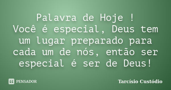 Palavra de Hoje ! Você é especial, Deus tem um lugar preparado para cada um de nós, então ser especial é ser de Deus!... Frase de Tarcísio Custódio.