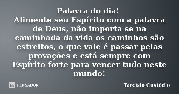 Palavra do dia! Alimente seu Espírito com a palavra de Deus, não importa se na caminhada da vida os caminhos são estreitos, o que vale é passar pelas provações ... Frase de Tarcísio Custódio.