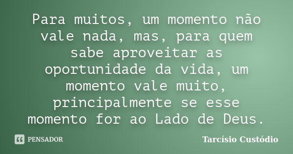 Para muitos, um momento não vale nada, mas, para quem sabe aproveitar as oportunidade da vida, um momento vale muito, principalmente se esse momento for ao Lado... Frase de Tarcísio Custódio.