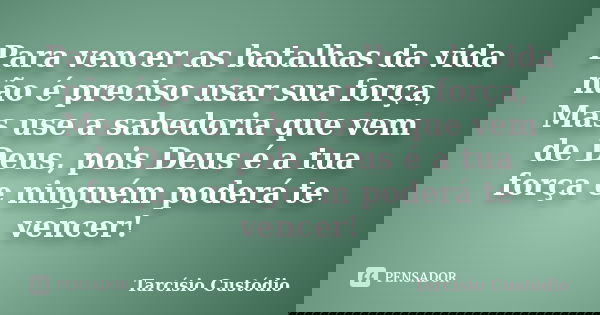 Para vencer as batalhas da vida não é preciso usar sua força, Mas use a sabedoria que vem de Deus, pois Deus é a tua força e ninguém poderá te vencer!... Frase de Tarcísio Custódio.