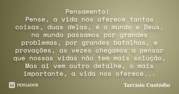 Pensamento! Pense, a vida nos oferece tantas coisas, duas delas, é o mundo e Deus, no mundo passamos por grandes problemas, por grandes batalhas, e provações, a... Frase de Tarcísio Custódio.