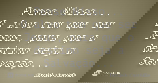Pense Nisso... O alvo tem que ser Jesus, para que o destino seja a Salvação...... Frase de Tarcísio Custódio.