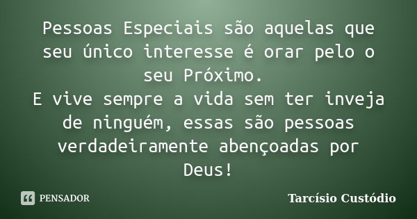 Pessoas Especiais são aquelas que seu único interesse é orar pelo o seu Próximo. E vive sempre a vida sem ter inveja de ninguém, essas são pessoas verdadeiramen... Frase de Tarcísio Custódio.