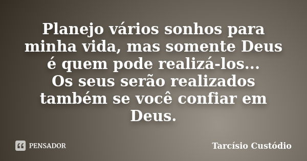 Planejo vários sonhos para minha vida, mas somente Deus é quem pode realizá-los... Os seus serão realizados também se você confiar em Deus.... Frase de Tarcísio Custódio.