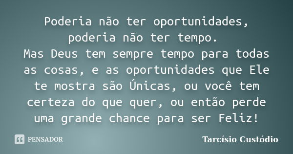 Poderia não ter oportunidades, poderia não ter tempo. Mas Deus tem sempre tempo para todas as cosas, e as oportunidades que Ele te mostra são Únicas, ou você te... Frase de Tarcísio Custódio.