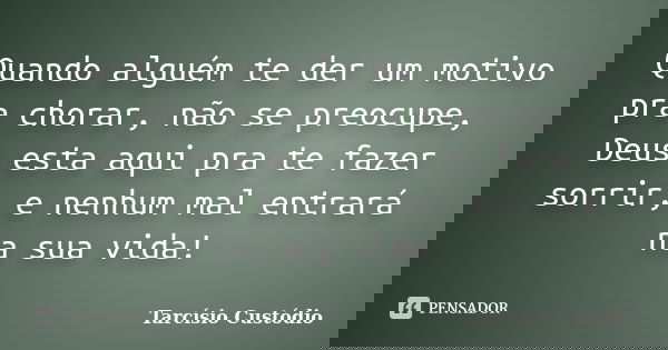 Quando alguém te der um motivo pra chorar, não se preocupe, Deus esta aqui pra te fazer sorrir, e nenhum mal entrará na sua vida!... Frase de Tarcísio Custódio.