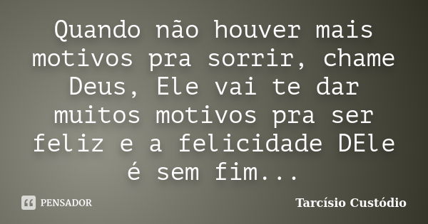 Quando não houver mais motivos pra sorrir, chame Deus, Ele vai te dar muitos motivos pra ser feliz e a felicidade DEle é sem fim...... Frase de Tarcísio Custódio.