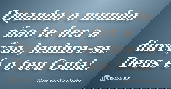 Quando o mundo não te der a direção, lembre-se Deus é o teu Guia!... Frase de Tarcísio Custódio.