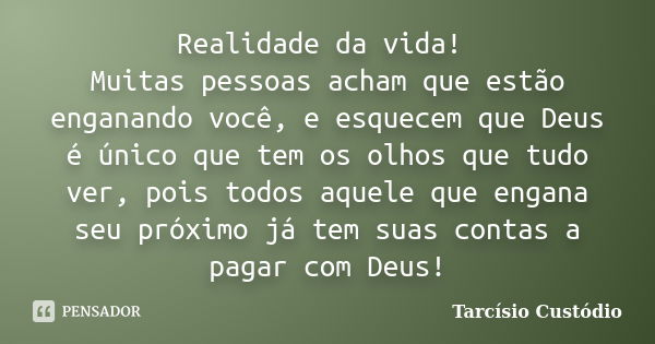 Realidade da vida! Muitas pessoas acham que estão enganando você, e esquecem que Deus é único que tem os olhos que tudo ver, pois todos aquele que engana seu pr... Frase de Tarcísio Custódio.