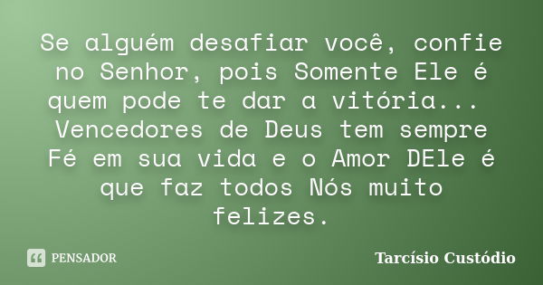 Se alguém desafiar você, confie no Senhor, pois Somente Ele é quem pode te dar a vitória... Vencedores de Deus tem sempre Fé em sua vida e o Amor DEle é que faz... Frase de Tarcísio Custódio.