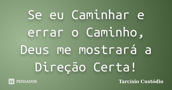 Se eu Caminhar e errar o Caminho, Deus me mostrará a Direção Certa!... Frase de Tarcísio Custódio.