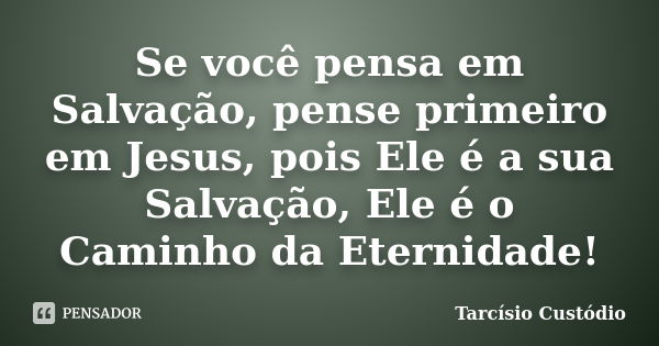 Se Você Pensa Em Salvação Pense Tarcísio Custódio Pensador 3132