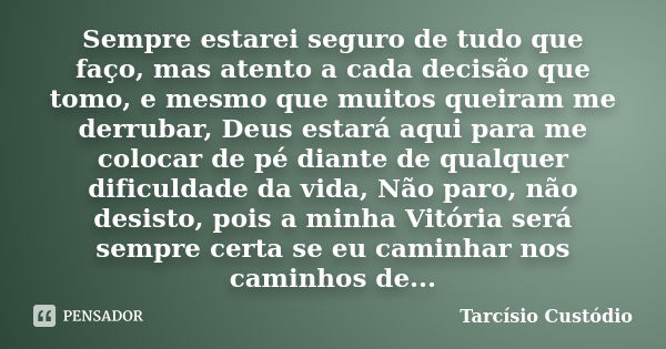 Sempre estarei seguro de tudo que faço, mas atento a cada decisão que tomo, e mesmo que muitos queiram me derrubar, Deus estará aqui para me colocar de pé diant... Frase de Tarcísio Custódio.