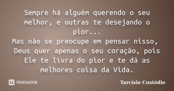 Sempre há alguém querendo o seu melhor, e outras te desejando o pior... Mas não se preocupe em pensar nisso, Deus quer apenas o seu coração, pois Ele te livra d... Frase de Tarcísio Custódio.