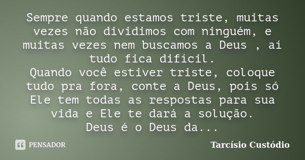 Sempre quando estamos triste, muitas vezes não dividimos com ninguém, e muitas vezes nem buscamos a Deus , aí tudo fica difícil. Quando você estiver triste, col... Frase de Tarcísio Custódio.