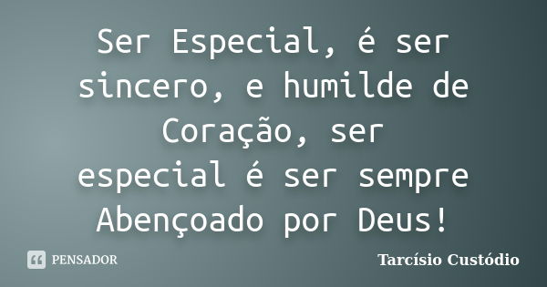 Ser Especial, é ser sincero, e humilde de Coração, ser especial é ser sempre Abençoado por Deus!... Frase de Tarcísio Custódio.