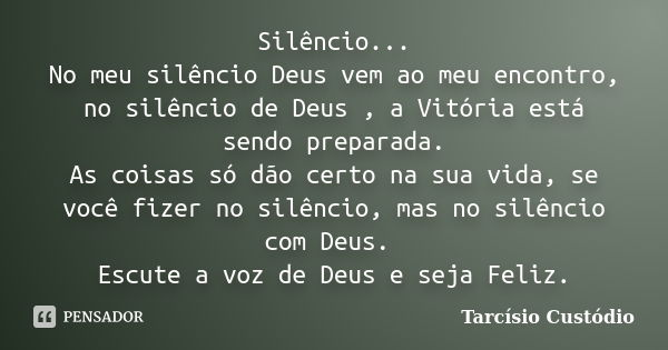 Silêncio... No meu silêncio Deus vem ao meu encontro, no silêncio de Deus , a Vitória está sendo preparada. As coisas só dão certo na sua vida, se você fizer no... Frase de Tarcísio Custódio.