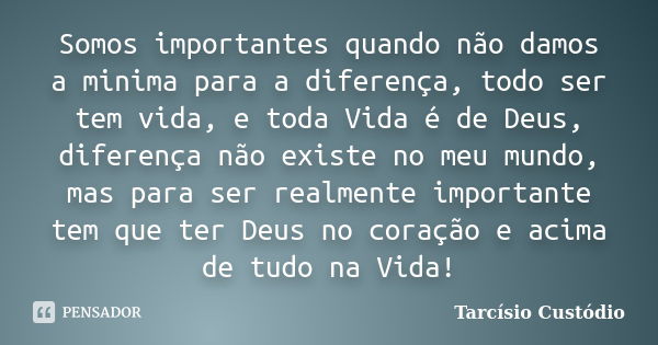 Somos importantes quando não damos a minima para a diferença, todo ser tem vida, e toda Vida é de Deus, diferença não existe no meu mundo, mas para ser realment... Frase de Tarcísio Custódio.