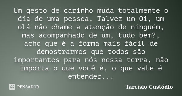 Um gesto de carinho muda totalmente o dia de uma pessoa, Talvez um Oi, um olá não chame a atenção de ninguém, mas acompanhado de um, tudo bem?, acho que é a for... Frase de Tarcísio Custódio.