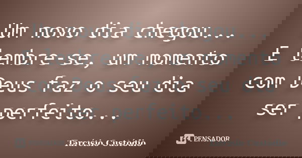 Um novo dia chegou... E lembre-se, um momento com Deus faz o seu dia ser perfeito...... Frase de Tarcísio Custódio.