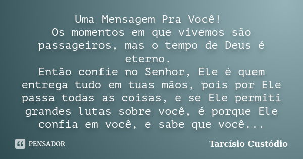 Uma Mensagem Pra Você! Os momentos em que vivemos são passageiros, mas o tempo de Deus é eterno. Então confie no Senhor, Ele é quem entrega tudo em tuas mãos, p... Frase de Tarcísio Custódio.