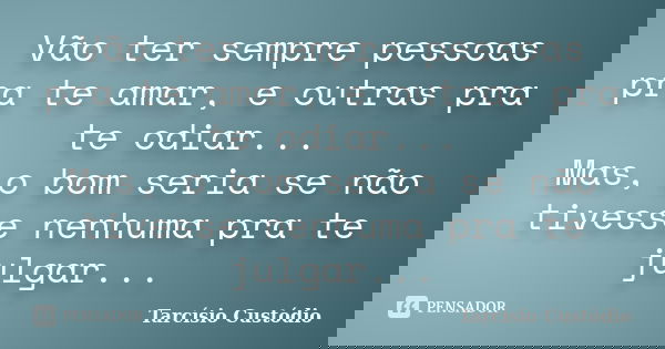Vão ter sempre pessoas pra te amar, e outras pra te odiar... Mas, o bom seria se não tivesse nenhuma pra te julgar...... Frase de Tarcísio Custódio.