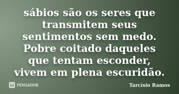 sábios são os seres que transmitem seus sentimentos sem medo. Pobre coitado daqueles que tentam esconder, vivem em plena escuridão.... Frase de Tarcísio Ramos.