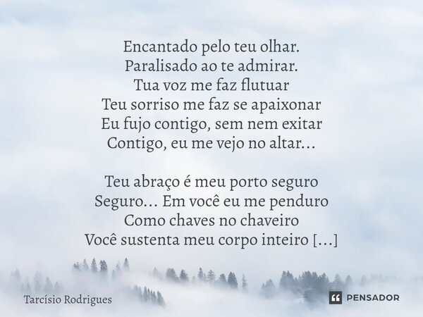 ⁠Encantado pelo teu olhar. Paralisado ao te admirar. Tua voz me faz flutuar Teu sorriso me faz se apaixonar Eu fujo contigo, sem nem exitar Contigo, eu me vejo ... Frase de Tarcísio Rodrigues.