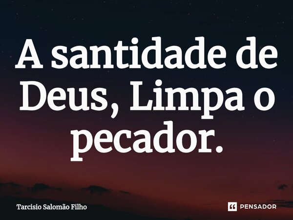 ⁠A santidade de Deus, Limpa o pecador.... Frase de Tarcisio Salomão Filho.