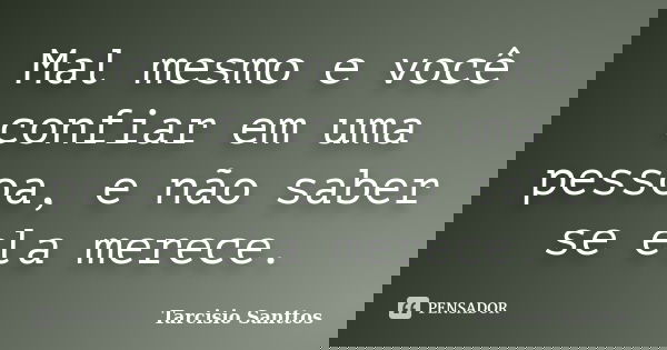 Mal mesmo e você confiar em uma pessoa, e não saber se ela merece.... Frase de Tarcisio Santtos.