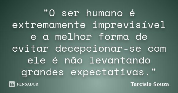 "O ser humano é extremamente imprevisível e a melhor forma de evitar decepcionar-se com ele é não levantando grandes expectativas."... Frase de Tarcísio Souza.