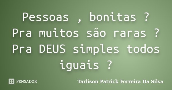 Pessoas , bonitas ? Pra muitos são raras ? Pra DEUS simples todos iguais ?... Frase de Tarlison Patrick Ferreira Da Silva.