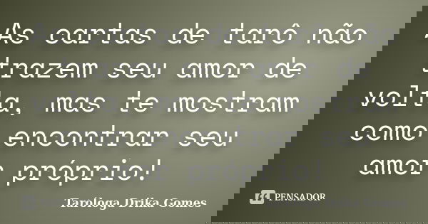 As cartas de tarô não trazem seu amor de volta, mas te mostram como encontrar seu amor próprio!... Frase de Taróloga Drika Gomes.