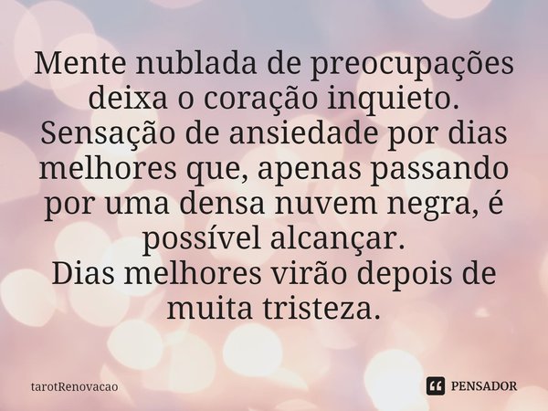 ⁠Mente nublada de preocupações deixa o coração inquieto.
Sensação de ansiedade por dias melhores que, apenas passando por uma densa nuvem negra, é possível alca... Frase de tarotRenovacao.