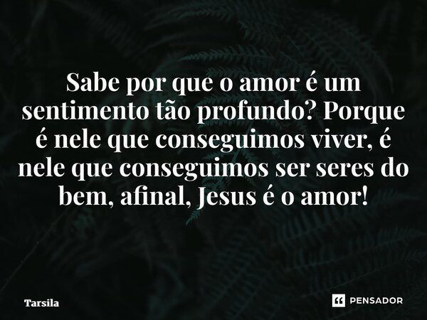 Sabe por que o amor é um sentimento tão profundo? Porque é nele que conseguimos viver, é nele que conseguimos ser seres do bem, afinal, Jesus é o amor! ⁠... Frase de Tarsila.