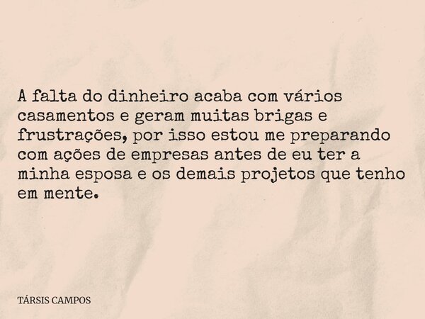 A falta do dinheiro acaba com vários casamentos e geram muitas brigas e frustrações, por isso estou me preparando com ações de empresas antes de eu ter a minha ... Frase de TÁRSIS CAMPOS.