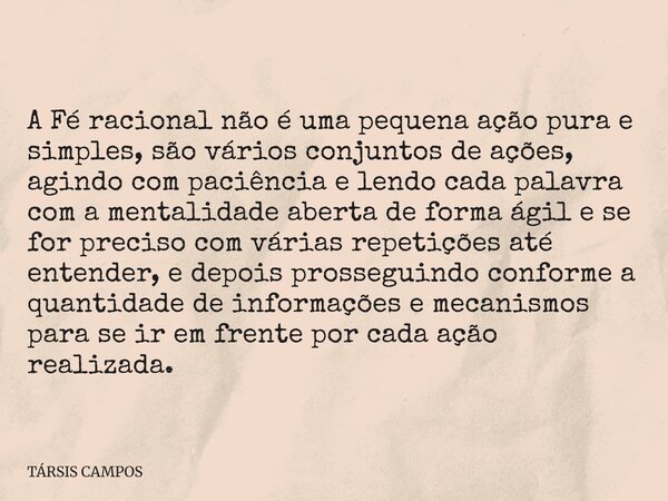A Fé racional não é uma pequena ação pura e simples, são vários conjuntos de ações, agindo com paciência e lendo cada palavra com a mentalidade aberta de forma ... Frase de TÁRSIS CAMPOS.