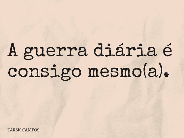 A guerra diária é consigo mesmo(a).... Frase de TÁRSIS CAMPOS.