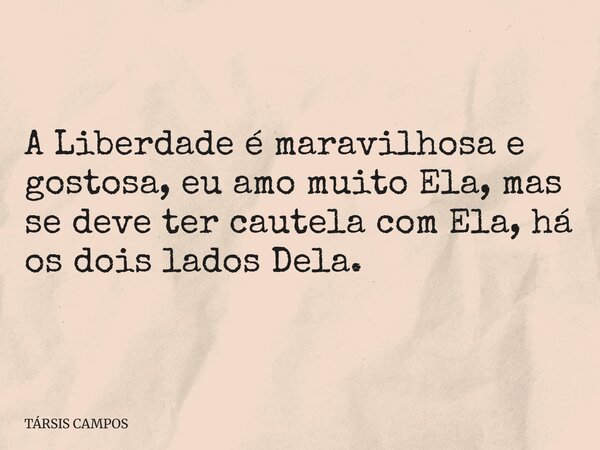 A Liberdade é maravilhosa e gostosa, eu amo muito Ela, mas se deve ter cautela com Ela, há os dois lados Dela.... Frase de TÁRSIS CAMPOS.