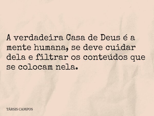A verdadeira Casa de Deus é a mente humana, se deve cuidar dela e filtrar os conteúdos que se colocam nela.... Frase de TÁRSIS CAMPOS.